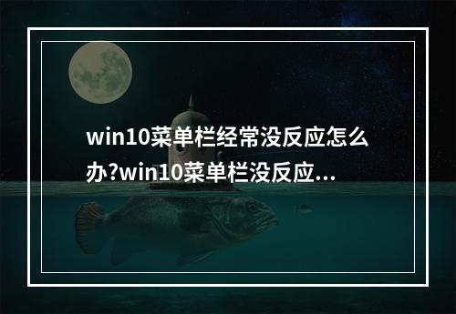 win10菜单栏经常没反应怎么办?win10菜单栏没反应解决方法