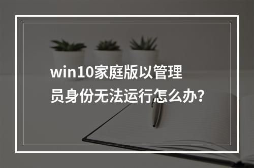 win10家庭版以管理员身份无法运行怎么办?