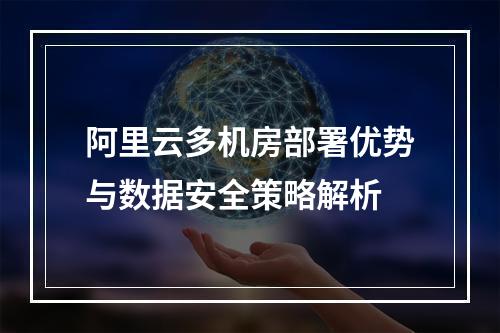 阿里云多机房部署优势与数据安全策略解析