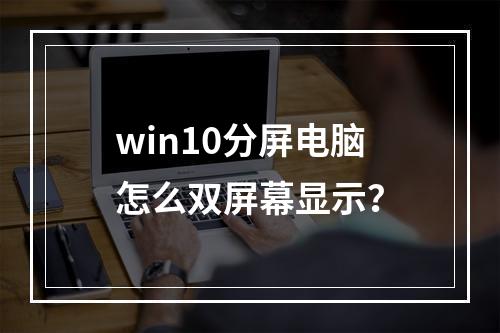 win10分屏电脑怎么双屏幕显示?