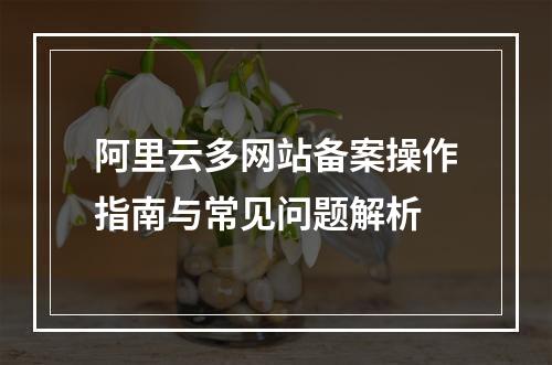 阿里云多网站备案操作指南与常见问题解析