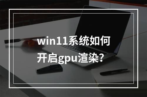 win11系统如何开启gpu渲染?