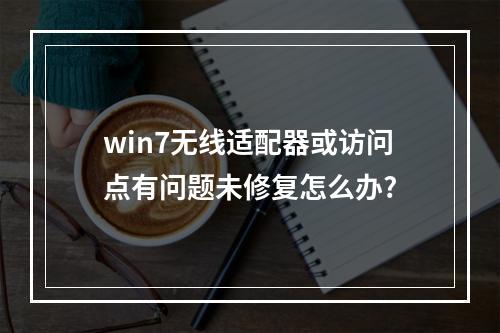 win7无线适配器或访问点有问题未修复怎么办?