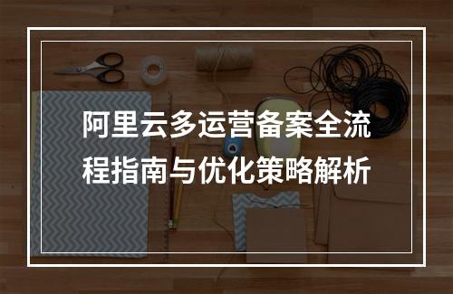 阿里云多运营备案全流程指南与优化策略解析