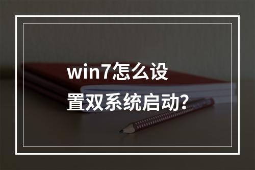 win7怎么设置双系统启动?
