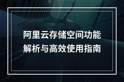 阿里云存储空间功能解析与高效使用指南