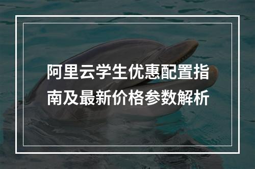 阿里云学生优惠配置指南及最新价格参数解析
