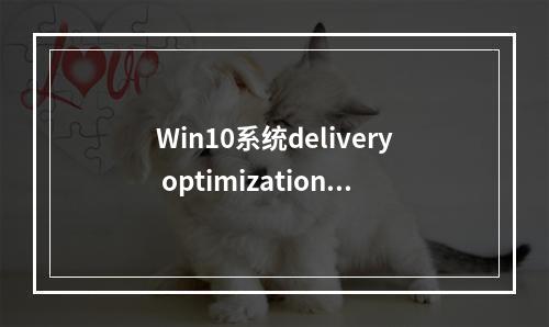 Win10系统delivery optimization服务占用网速怎么办?