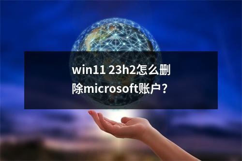 win11 23h2怎么删除microsoft账户?