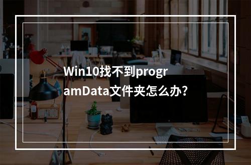 Win10找不到programData文件夹怎么办?