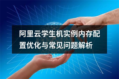 阿里云学生机实例内存配置优化与常见问题解析