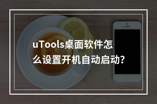uTools桌面软件怎么设置开机自动启动?