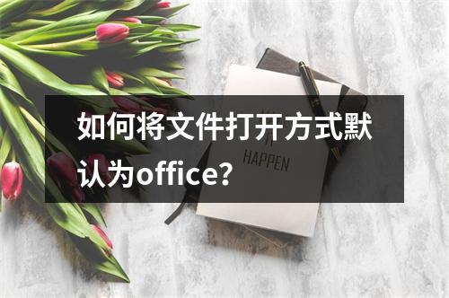 如何将文件打开方式默认为office?