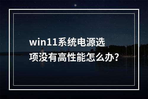 win11系统电源选项没有高性能怎么办?