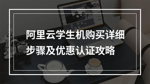 阿里云学生机购买详细步骤及优惠认证攻略