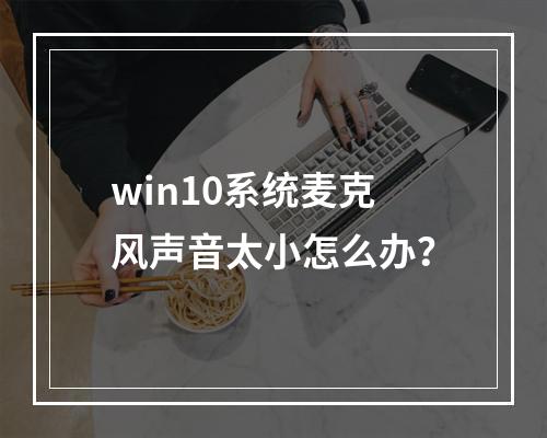 win10系统麦克风声音太小怎么办?