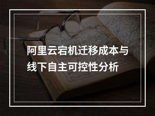 阿里云宕机迁移成本与线下自主可控性分析