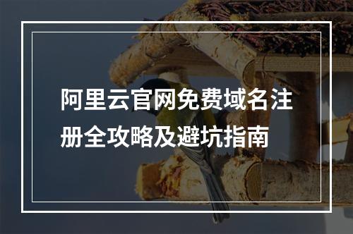 阿里云官网免费域名注册全攻略及避坑指南