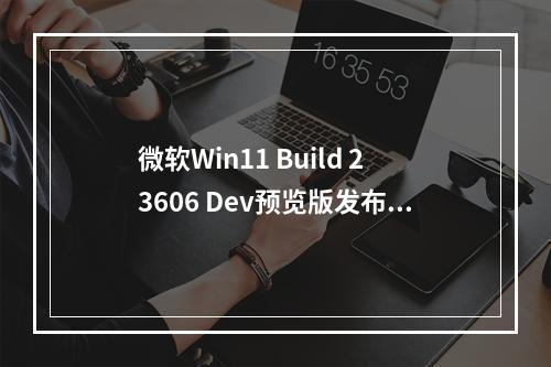 微软Win11 Build 23606 Dev预览版发布,Windows 语音识别将被弃用!