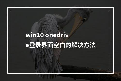 win10 onedrive登录界面空白的解决方法