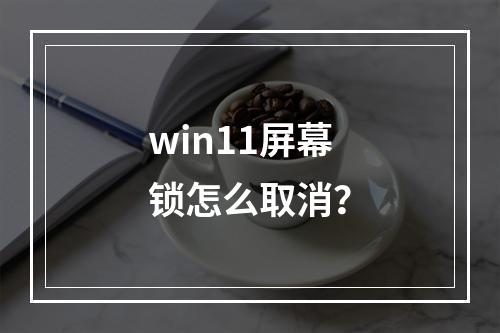 win11屏幕锁怎么取消?