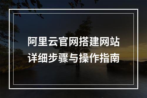 阿里云官网搭建网站详细步骤与操作指南