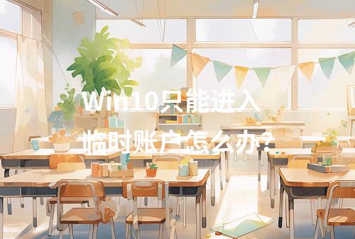 Win10只能进入临时账户怎么办?