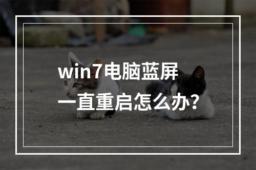 win7电脑蓝屏一直重启怎么办?