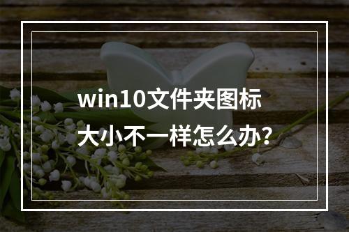 win10文件夹图标大小不一样怎么办?
