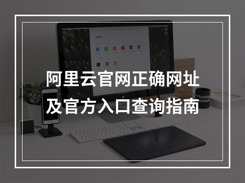 阿里云官网正确网址及官方入口查询指南