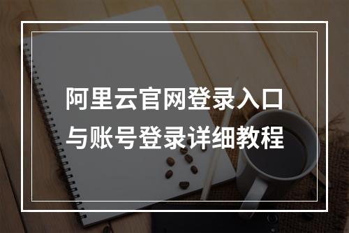 阿里云官网登录入口与账号登录详细教程