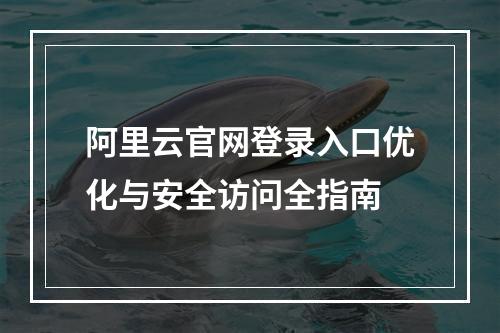阿里云官网登录入口优化与安全访问全指南