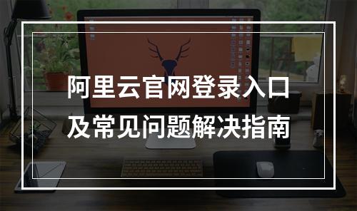 阿里云官网登录入口及常见问题解决指南