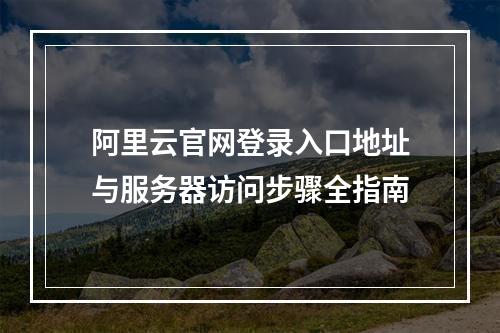 阿里云官网登录入口地址与服务器访问步骤全指南