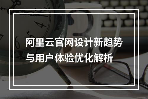 阿里云官网设计新趋势与用户体验优化解析