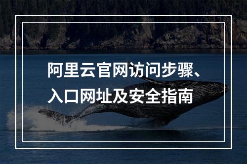 阿里云官网访问步骤、入口网址及安全指南
