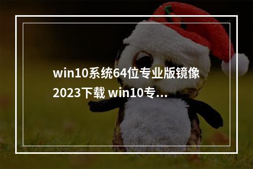 win10系统64位专业版镜像2023下载 win10专业版镜像下载