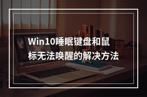 Win10睡眠键盘和鼠标无法唤醒的解决方法