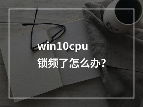 win10cpu锁频了怎么办?