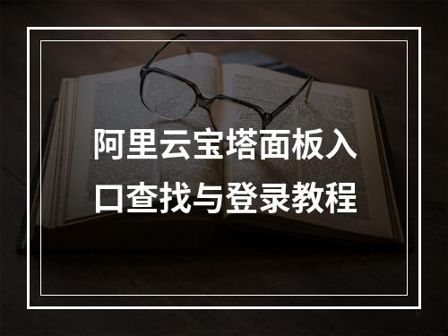 阿里云宝塔面板入口查找与登录教程