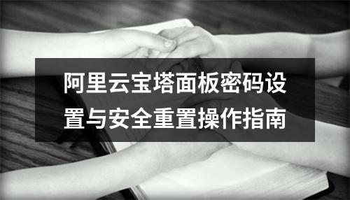 阿里云宝塔面板密码设置与安全重置操作指南