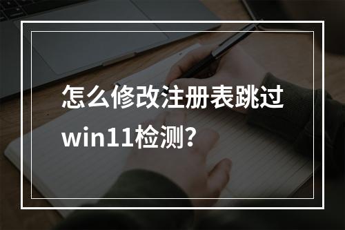 怎么修改注册表跳过win11检测?