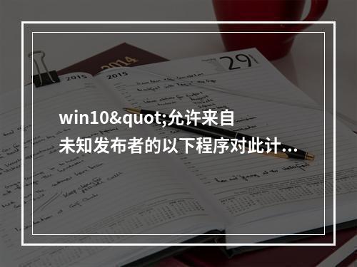 win10"允许来自未知发布者的以下程序对此计算机进行更改"吗?
