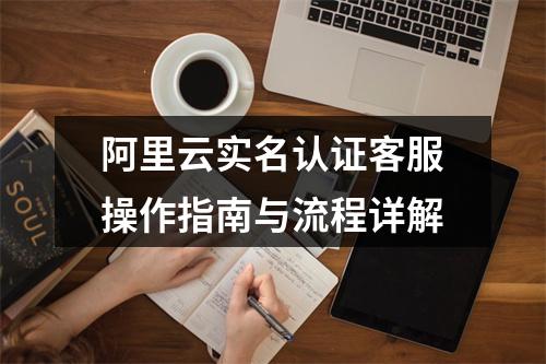 阿里云实名认证客服操作指南与流程详解