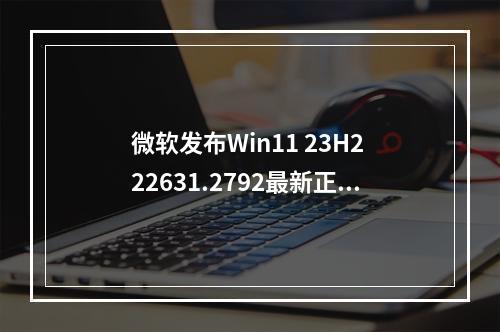 微软发布Win11 23H2 22631.2792最新正式版,将带来大量 Copilot 改进!