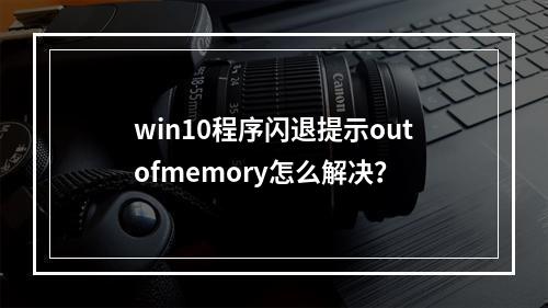 win10程序闪退提示outofmemory怎么解决?
