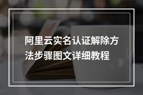 阿里云实名认证解除方法步骤图文详细教程