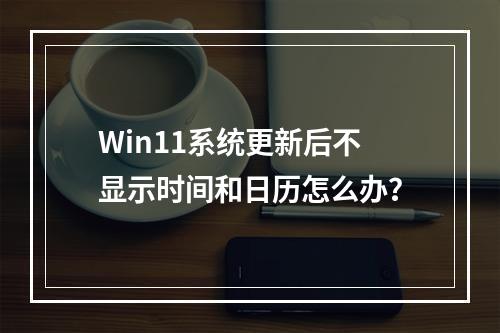 Win11系统更新后不显示时间和日历怎么办?