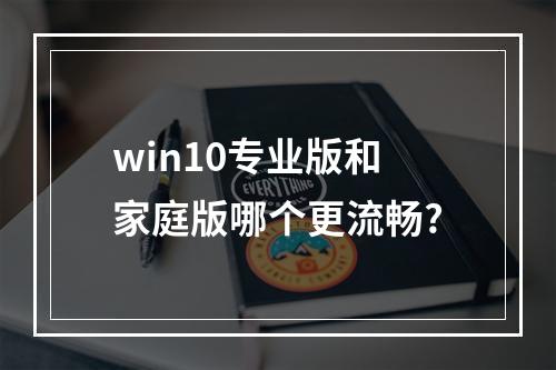 win10专业版和家庭版哪个更流畅?