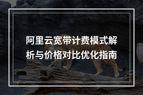 阿里云宽带计费模式解析与价格对比优化指南